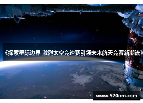 《探索星际边界 激烈太空竞速赛引领未来航天竞赛新潮流》